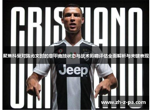 聚焦科曼对阵尤文时的意甲竞技状态与战术影响评估全面解析与关键表现