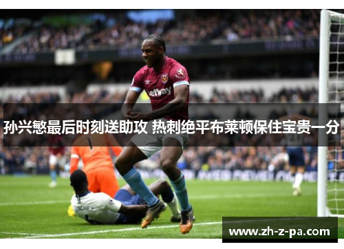 孙兴慜最后时刻送助攻 热刺绝平布莱顿保住宝贵一分