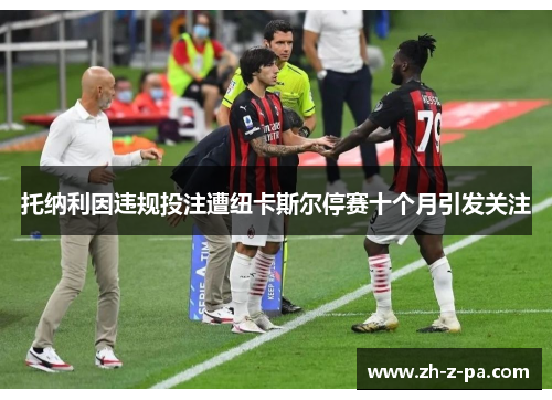 托纳利因违规投注遭纽卡斯尔停赛十个月引发关注