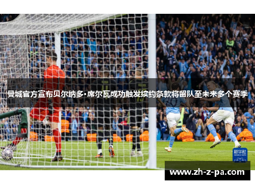 曼城官方宣布贝尔纳多·席尔瓦成功触发续约条款将留队至未来多个赛季