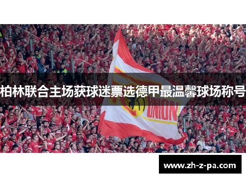 柏林联合主场获球迷票选德甲最温馨球场称号