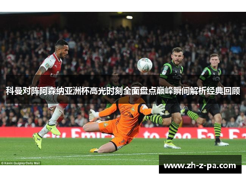 科曼对阵阿森纳亚洲杯高光时刻全面盘点巅峰瞬间解析经典回顾