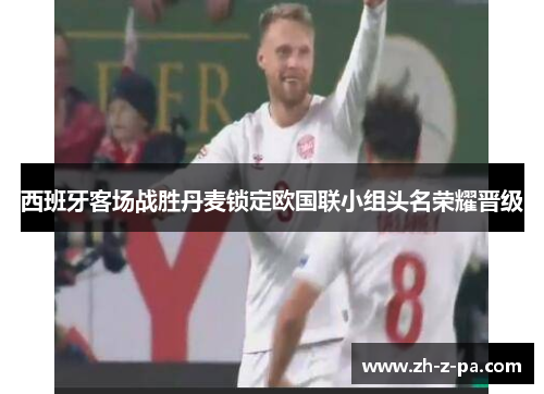 西班牙客场战胜丹麦锁定欧国联小组头名荣耀晋级