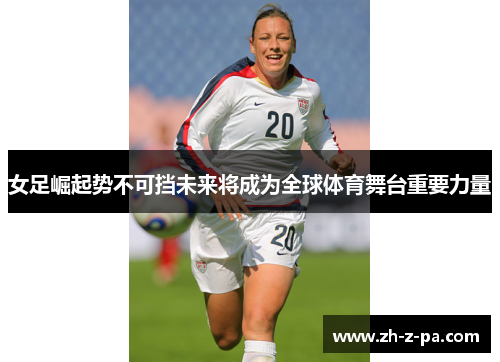 女足崛起势不可挡未来将成为全球体育舞台重要力量