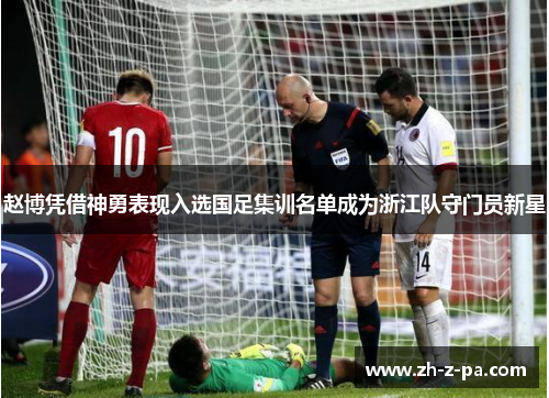 赵博凭借神勇表现入选国足集训名单成为浙江队守门员新星 赵博凭借神勇表现入选国足集训名单成为浙江队守门员新星
