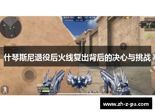 什琴斯尼退役后火线复出背后的决心与挑战 什琴斯尼退役后火线复出背后的决心与挑战