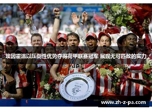 埃因霍温以压倒性优势夺得荷甲联赛冠军 展现无可匹敌的实力 埃因霍温以压倒性优势夺得荷甲联赛冠军 展现无可匹敌的实力