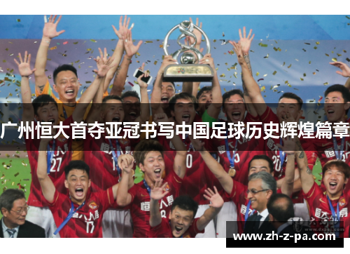 广州恒大首夺亚冠书写中国足球历史辉煌篇章 广州恒大首夺亚冠书写中国足球历史辉煌篇章