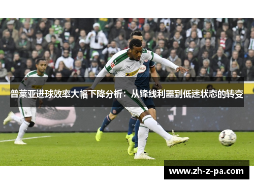 普莱亚进球效率大幅下降分析:从锋线利器到低迷状态的转变 普莱亚进球效率大幅下降分析:从锋线利器到低迷状态的转变