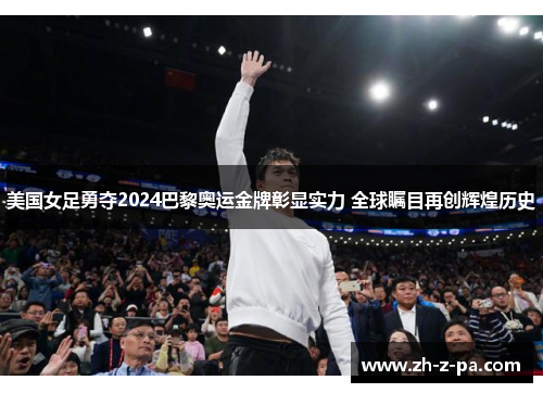 美国女足勇夺2024巴黎奥运金牌彰显实力 全球瞩目再创辉煌历史 美国女足勇夺2024巴黎奥运金牌彰显实力 全球瞩目再创辉煌历史