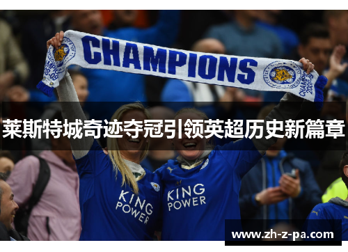 莱斯特城奇迹夺冠引领英超历史新篇章 莱斯特城奇迹夺冠引领英超历史新篇章