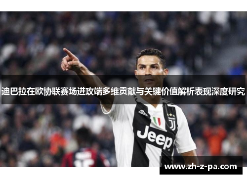 迪巴拉在欧协联赛场进攻端多维贡献与关键价值解析表现深度研究