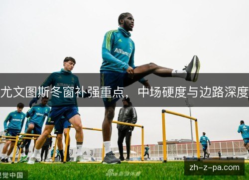 尤文图斯冬窗补强重点，中场硬度与边路深度